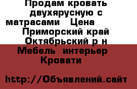 Продам кровать двухярусную с матрасами › Цена ­ 8 700 - Приморский край, Октябрьский р-н Мебель, интерьер » Кровати   